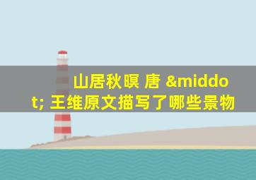 山居秋暝 唐 · 王维原文描写了哪些景物